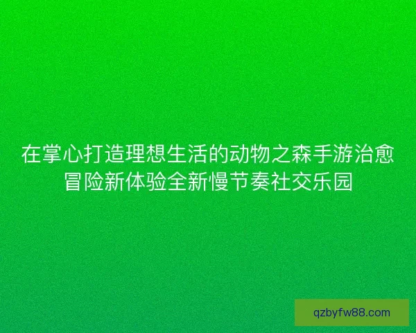 在掌心打造理想生活的动物之森手游治愈冒险新体验全新慢节奏社交乐园