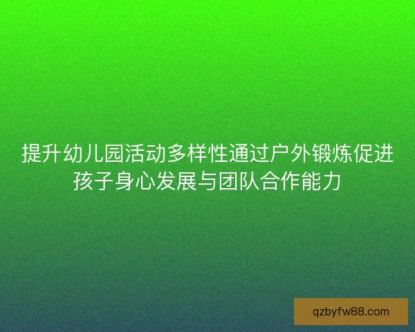 提升幼儿园活动多样性通过户外锻炼促进孩子身心发展与团队合作能力